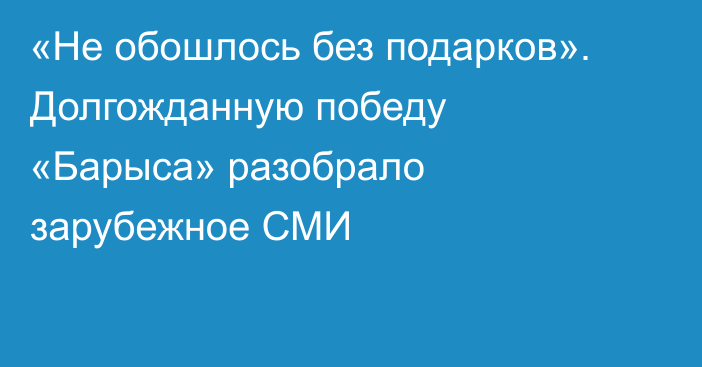 «Не обошлось без подарков». Долгожданную победу «Барыса» разобрало зарубежное СМИ