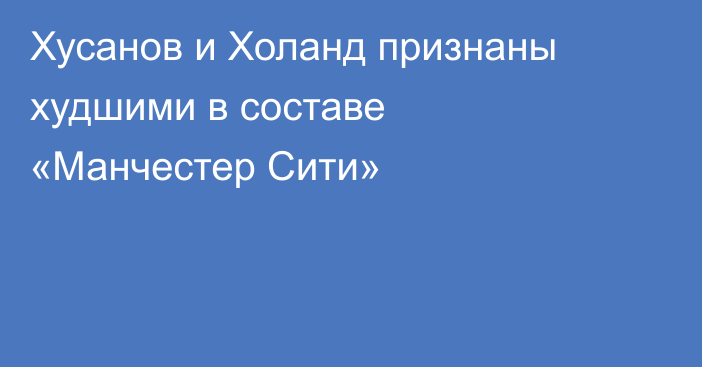 Хусанов и Холанд признаны худшими в составе «Манчестер Сити»