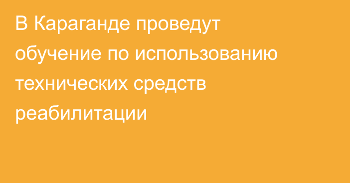 В Караганде проведут обучение по использованию технических средств реабилитации