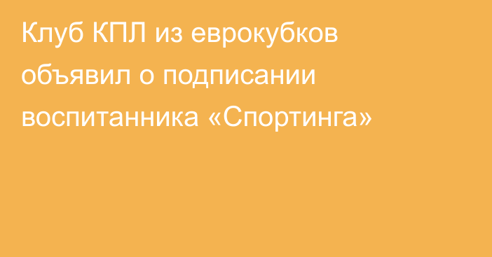 Клуб КПЛ из еврокубков объявил о подписании воспитанника «Спортинга»