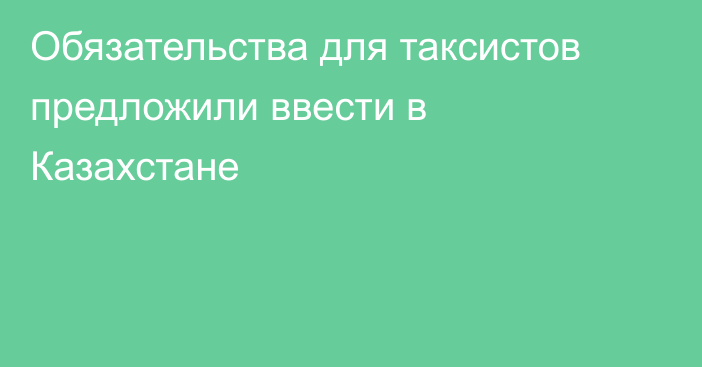 Обязательства для таксистов предложили ввести в Казахстане