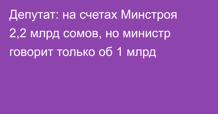 Депутат: на счетах Минстроя 2,2 млрд сомов, но министр говорит только об 1 млрд