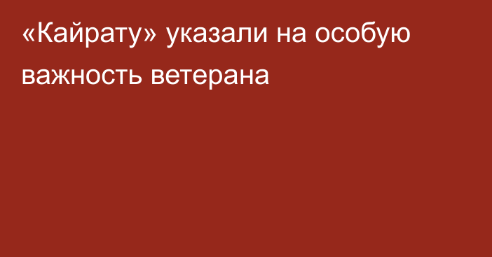 «Кайрату» указали на особую важность ветерана