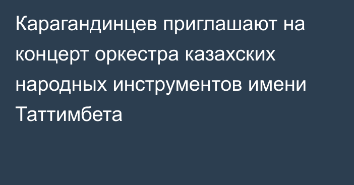 Карагандинцев приглашают на концерт оркестра казахских народных инструментов имени Таттимбета