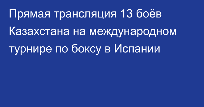 Прямая трансляция 13 боёв Казахстана на международном турнире по боксу в Испании