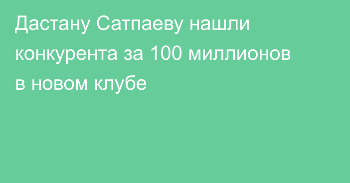 Дастану Сатпаеву нашли конкурента за 100 миллионов в новом клубе