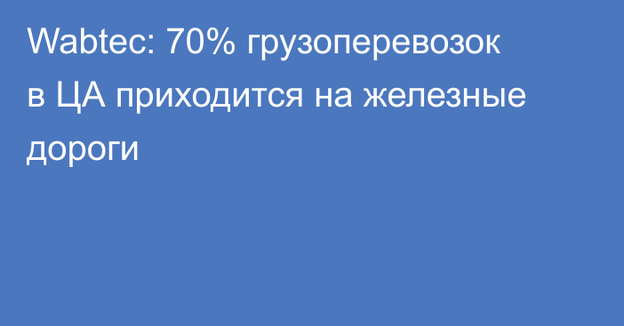 Wabtec: 70% грузоперевозок в ЦА приходится на железные дороги