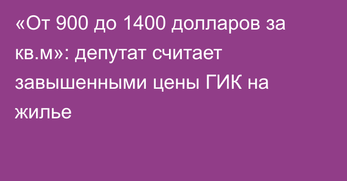 «От 900 до 1400 долларов за кв.м»: депутат считает завышенными цены ГИК на жилье