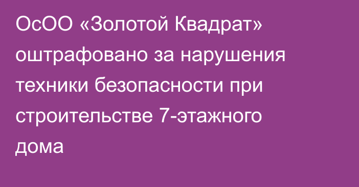 ОсОО «Золотой Квадрат» оштрафовано за нарушения техники безопасности при строительстве 7-этажного дома