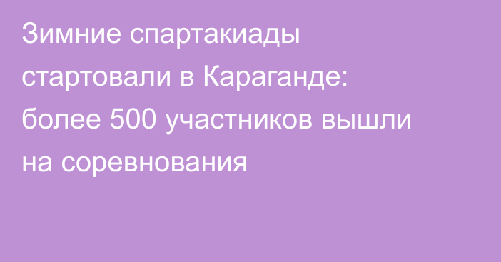 Зимние спартакиады стартовали в Караганде: более 500 участников вышли на соревнования