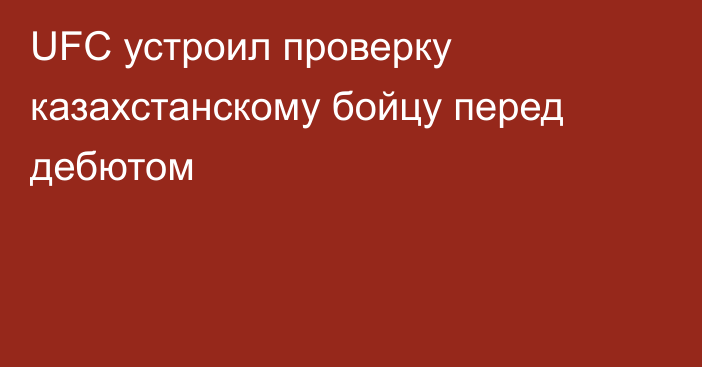 UFC устроил проверку казахстанскому бойцу перед дебютом