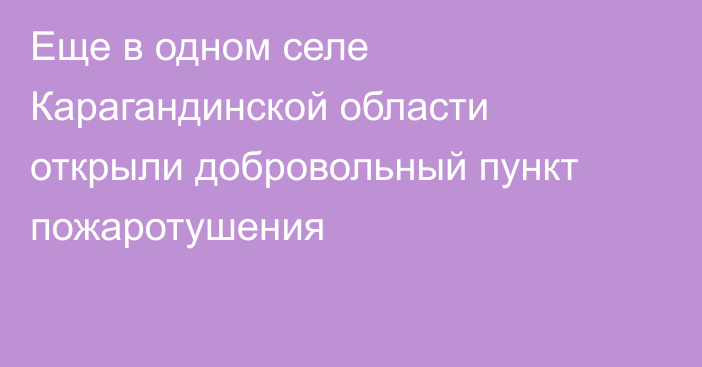 Еще в одном селе Карагандинской области открыли добровольный пункт пожаротушения