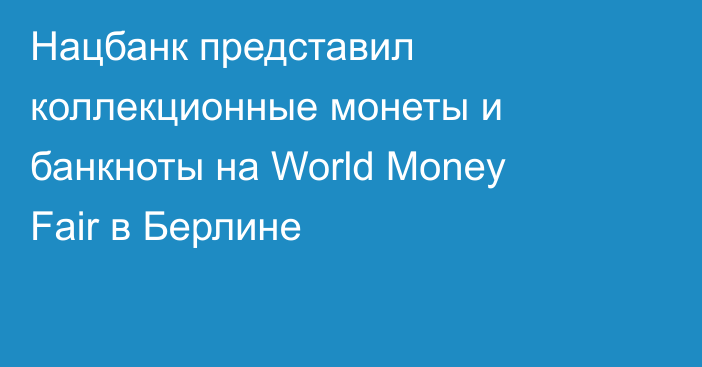 Нацбанк представил коллекционные монеты и банкноты на World Money Fair в Берлине