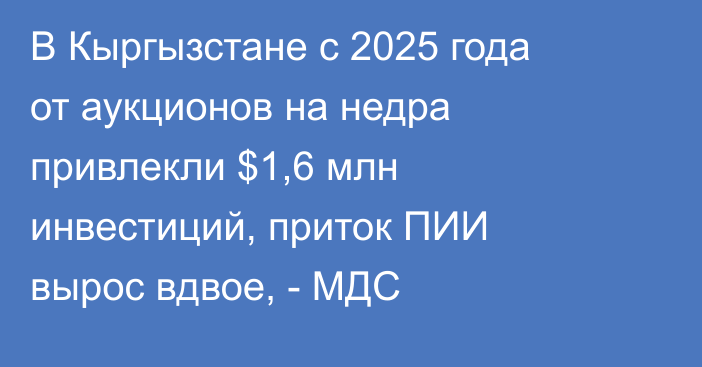 В Кыргызстане с 2025 года от аукционов на недра привлекли $1,6 млн инвестиций, приток ПИИ вырос вдвое, - МДС