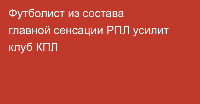 Футболист из состава главной сенсации РПЛ усилит клуб КПЛ
