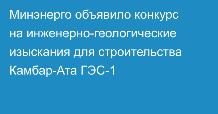 Минэнерго объявило конкурс на инженерно-геологические изыскания для строительства Камбар-Ата ГЭС-1