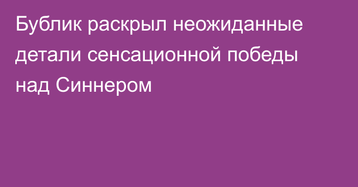 Бублик раскрыл неожиданные детали сенсационной победы над Синнером