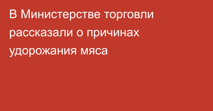 В Министерстве торговли рассказали о причинах удорожания мяса