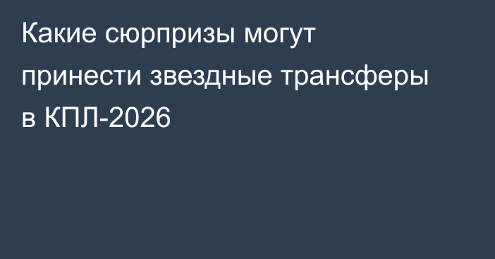 Какие сюрпризы могут принести звездные трансферы в КПЛ-2026
