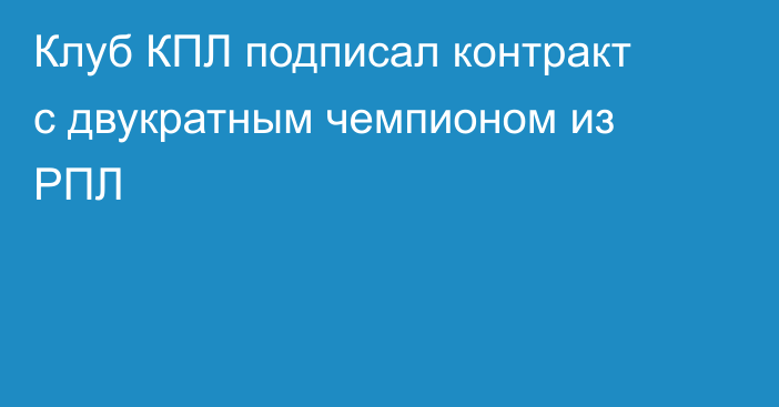 Клуб КПЛ подписал контракт с двукратным чемпионом из РПЛ