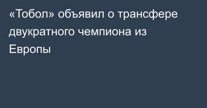 «Тобол» объявил о трансфере двукратного чемпиона из Европы