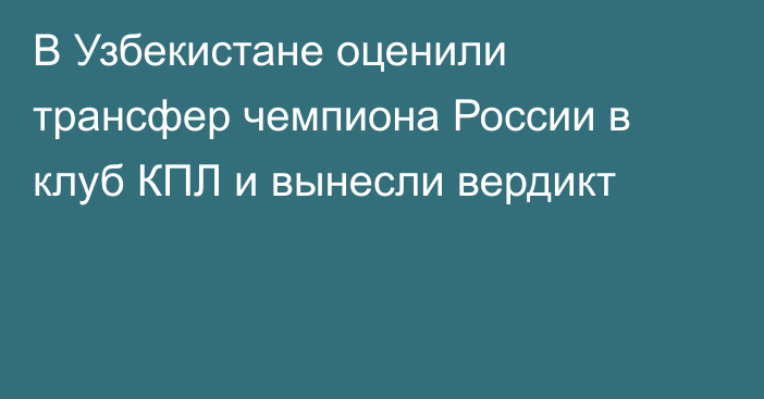 В Узбекистане оценили трансфер чемпиона России в клуб КПЛ и вынесли вердикт