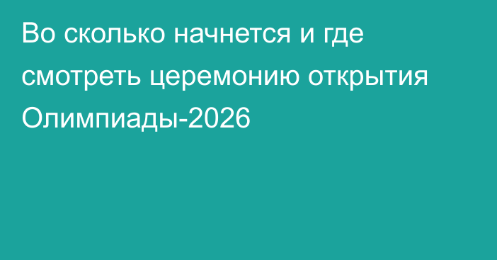 Во сколько начнется и где смотреть церемонию открытия Олимпиады-2026