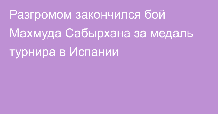 Разгромом закончился бой Махмуда Сабырхана за медаль турнира в Испании