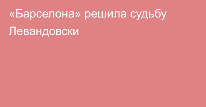 «Барселона» решила судьбу Левандовски