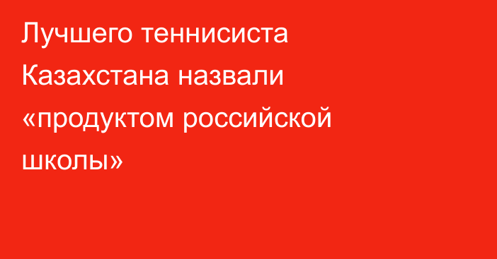 Лучшего теннисиста Казахстана назвали «продуктом российской школы»