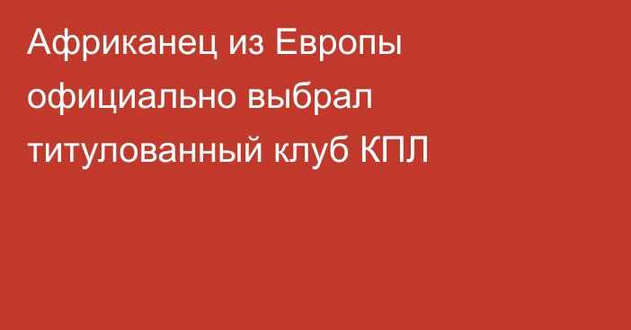 Африканец из Европы официально выбрал титулованный клуб КПЛ
