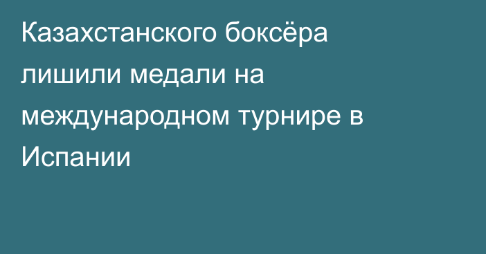 Казахстанского боксёра лишили медали на международном турнире в Испании