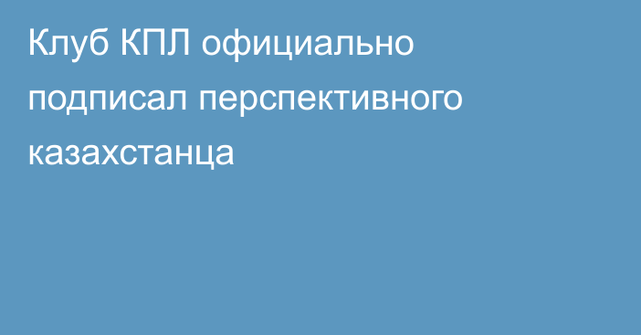 Клуб КПЛ официально подписал перспективного казахстанца