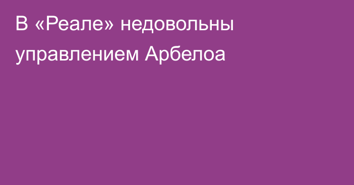 В «Реале» недовольны управлением Арбелоа