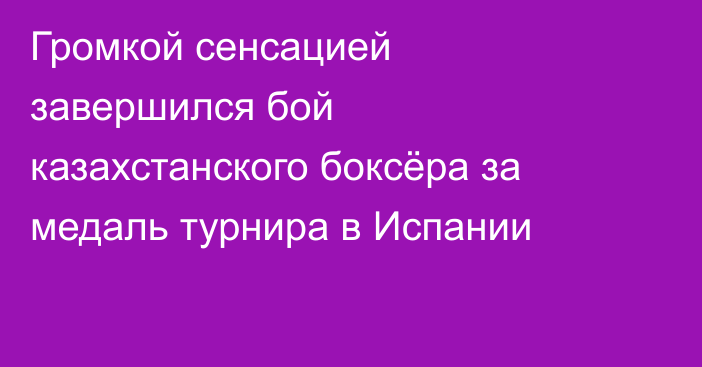 Громкой сенсацией завершился бой казахстанского боксёра за медаль турнира в Испании