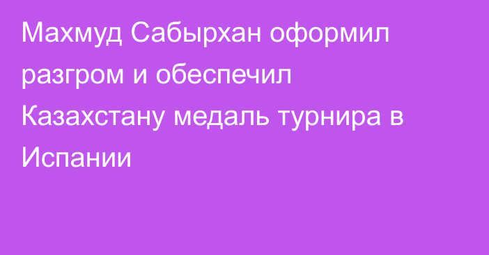Махмуд Сабырхан оформил разгром и обеспечил Казахстану медаль турнира в Испании