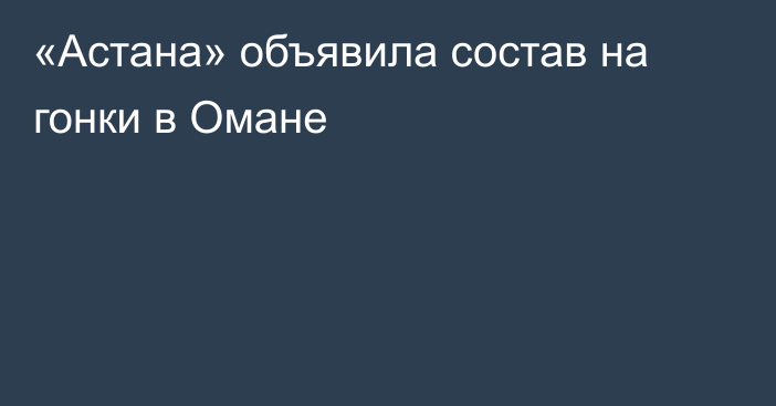 «Астана» объявила состав на гонки в Омане