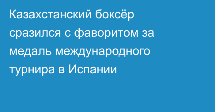 Казахстанский боксёр сразился с фаворитом за медаль международного турнира в Испании