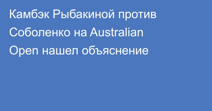 Камбэк Рыбакиной против Соболенко на Australian Open нашел объяснение