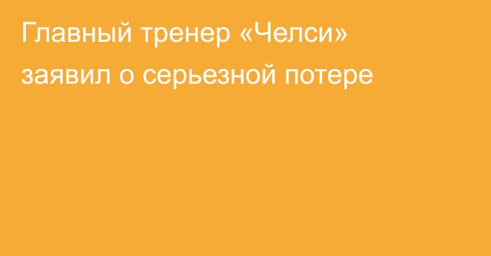 Главный тренер «Челси» заявил о серьезной потере