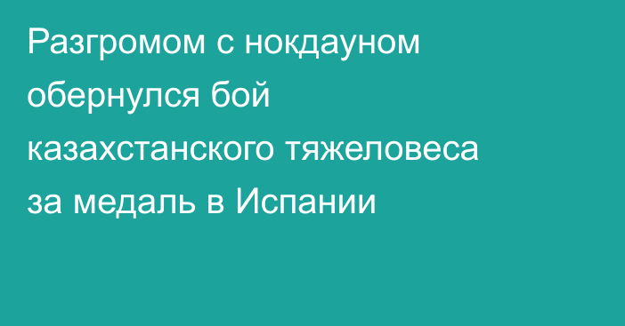 Разгромом с нокдауном обернулся бой казахстанского тяжеловеса за медаль в Испании