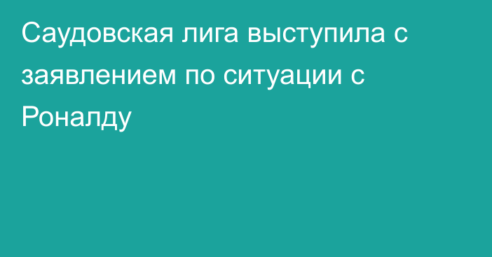Саудовская лига выступила с заявлением по ситуации с Роналду