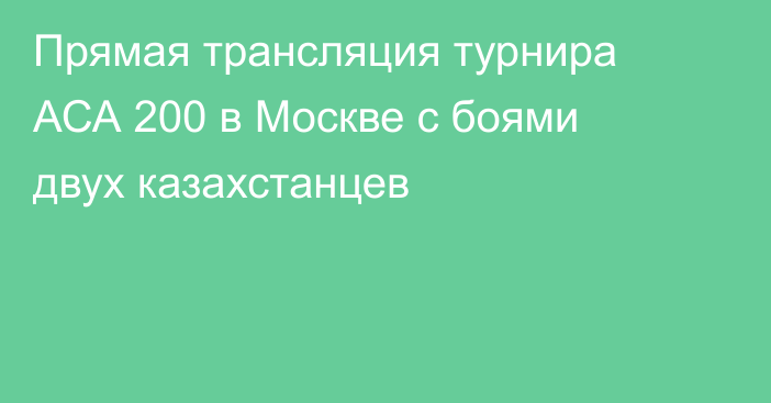 Прямая трансляция турнира АСА 200 в Москве с боями двух казахстанцев
