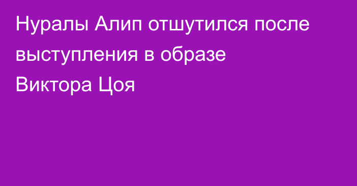 Нуралы Алип отшутился после выступления в образе Виктора Цоя