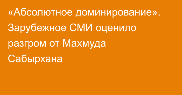«Абсолютное доминирование». Зарубежное СМИ оценило разгром от Махмуда Сабырхана