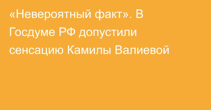 «Невероятный факт». В Госдуме РФ допустили сенсацию Камилы Валиевой