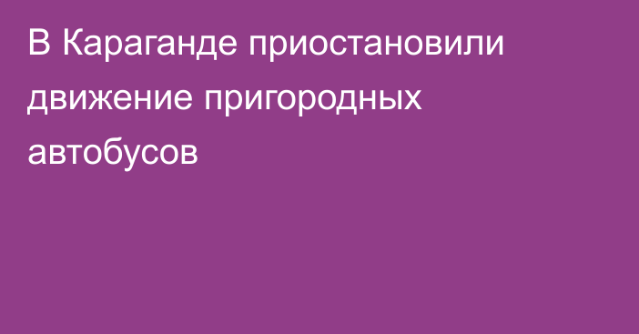 В Караганде приостановили движение пригородных автобусов