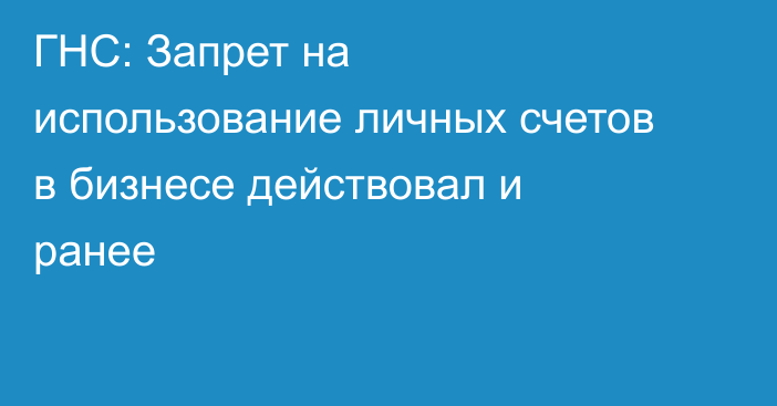 ГНС: Запрет на использование личных счетов в бизнесе действовал и ранее