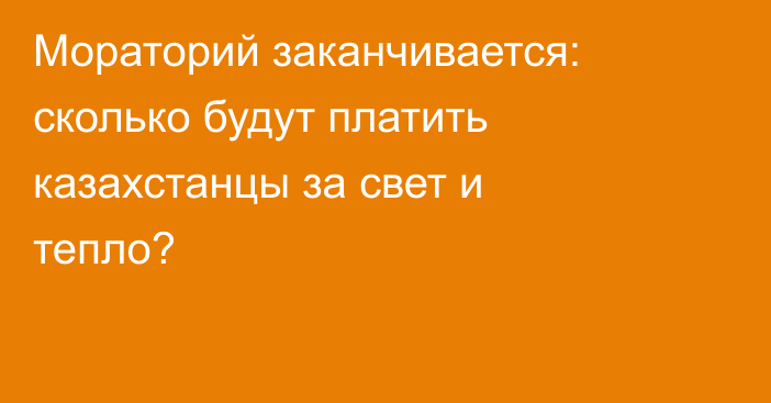 Мораторий заканчивается: сколько будут платить казахстанцы за свет и тепло?