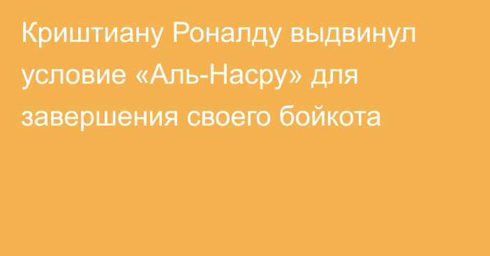 Криштиану Роналду выдвинул условие «Аль-Насру» для завершения своего бойкота